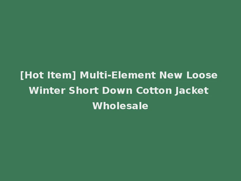 [Hot Item] Multi-Element New Loose Winter Short Down Cotton Jacket Wholesale