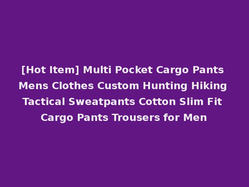 [Hot Item] Multi Pocket Cargo Pants Mens Clothes Custom Hunting Hiking Tactical Sweatpants Cotton Slim Fit Cargo Pants Trousers for Men