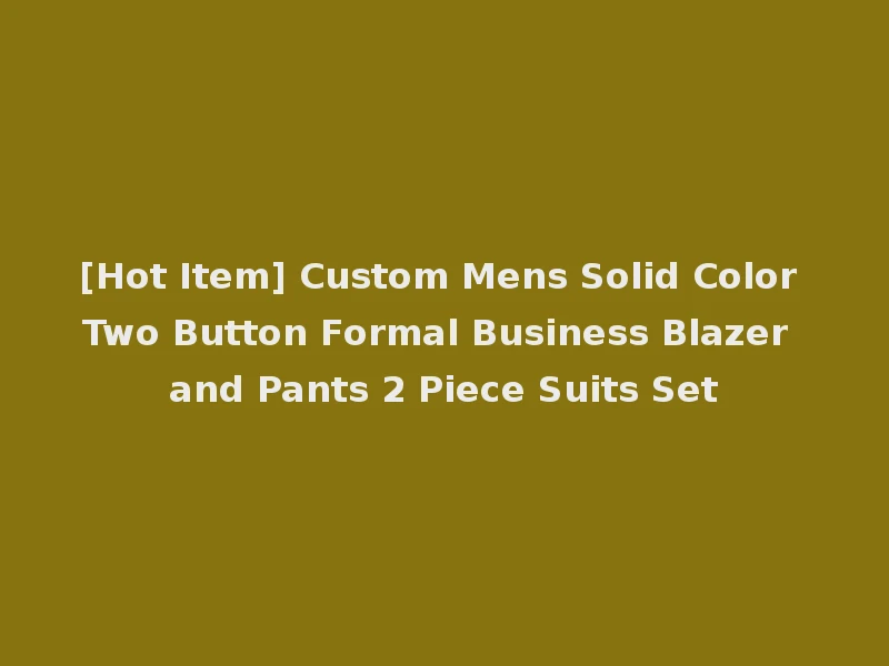 [Hot Item] Custom Mens Solid Color Two Button Formal Business Blazer and Pants 2 Piece Suits Set