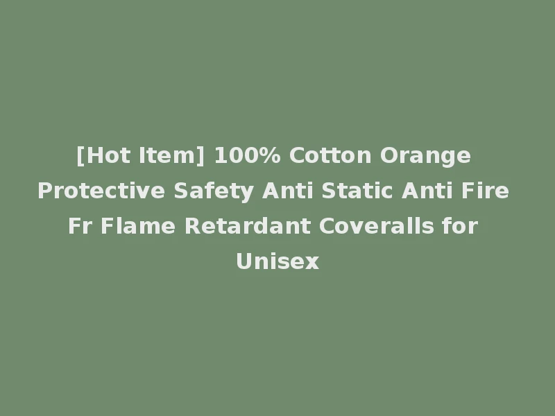 [Hot Item] 100% Cotton Orange Protective Safety Anti Static Anti Fire Fr Flame Retardant Coveralls for Unisex