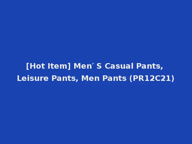 [Hot Item] Men′ S Casual Pants, Leisure Pants, Men Pants (PR12C21)