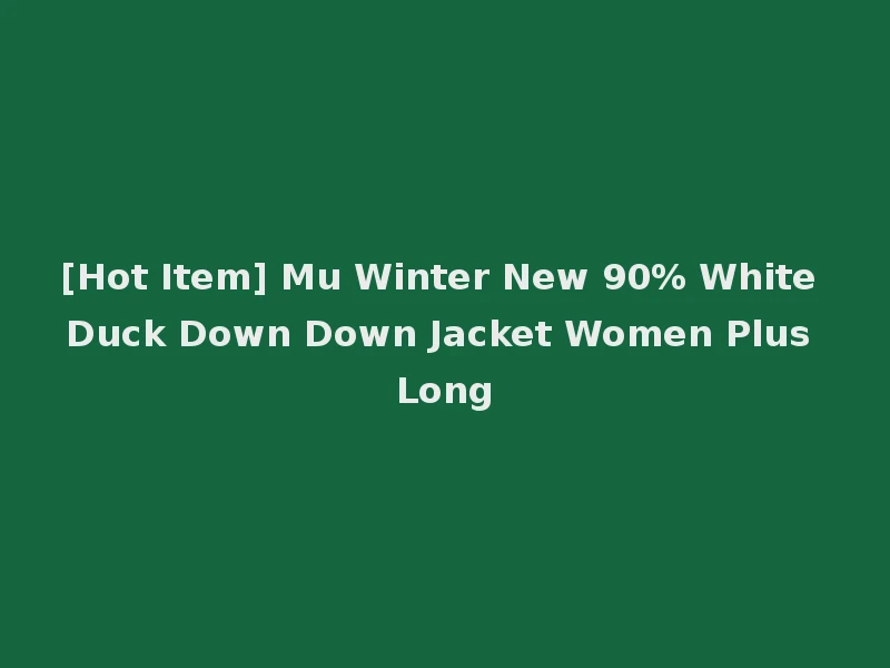 [Hot Item] Mu Winter New 90% White Duck Down Down Jacket Women Plus Long