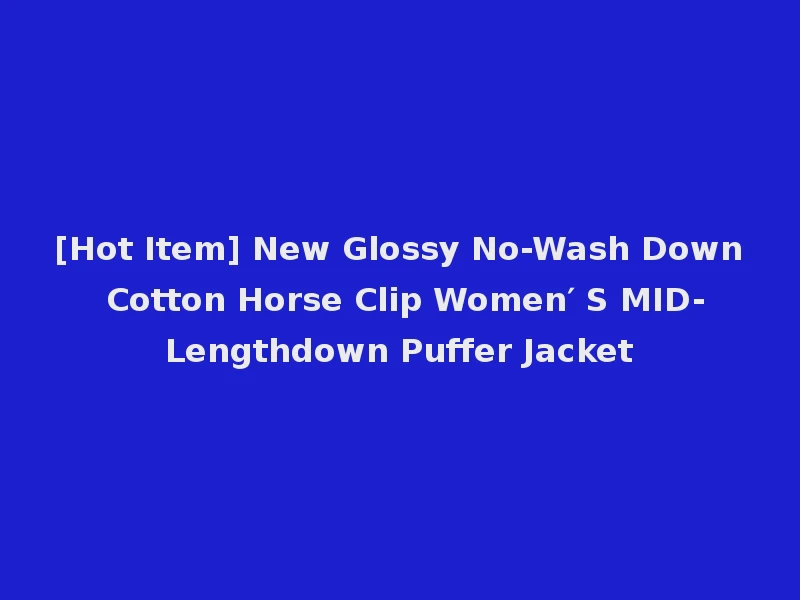 [Hot Item] New Glossy No-Wash Down Cotton Horse Clip Women′ S MID-Lengthdown Puffer Jacket