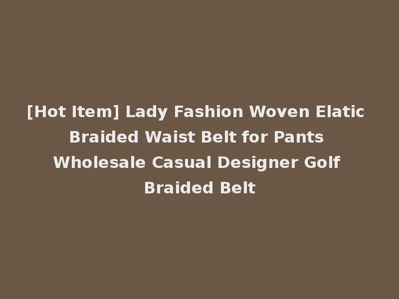[Hot Item] Lady Fashion Woven Elatic Braided Waist Belt for Pants Wholesale Casual Designer Golf Braided Belt