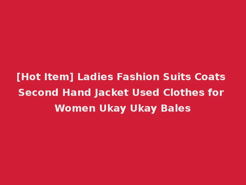 [Hot Item] Ladies Fashion Suits Coats Second Hand Jacket Used Clothes for Women Ukay Ukay Bales