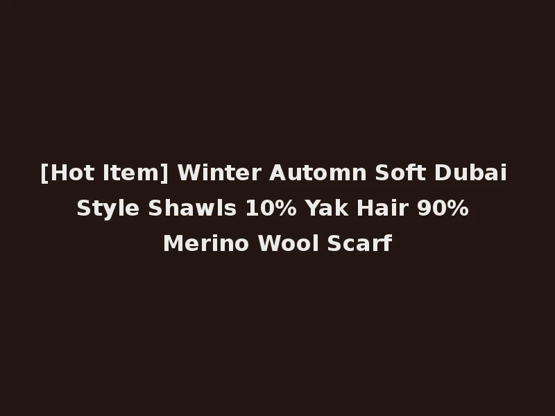 [Hot Item] Winter Automn Soft Dubai Style Shawls 10% Yak Hair 90% Merino Wool Scarf