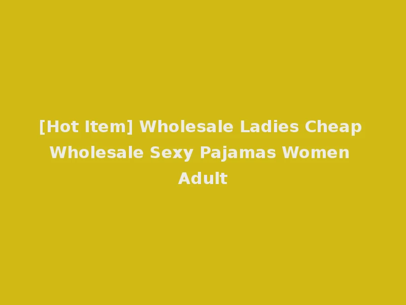 [Hot Item] Wholesale Ladies Cheap Wholesale Sexy Pajamas Women Adult