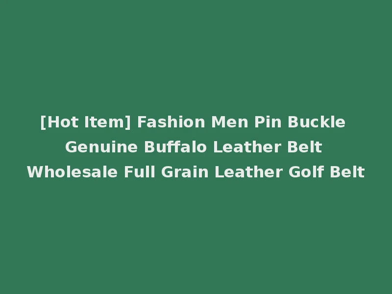[Hot Item] Fashion Men Pin Buckle Genuine Buffalo Leather Belt Wholesale Full Grain Leather Golf Belt