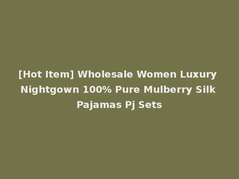 [Hot Item] Wholesale Women Luxury Nightgown 100% Pure Mulberry Silk Pajamas Pj Sets