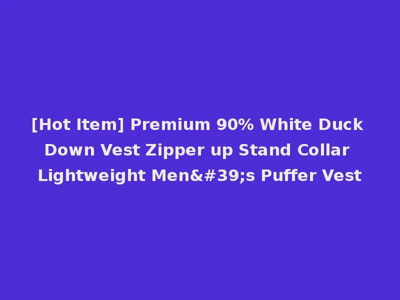 [Hot Item] Premium 90% White Duck Down Vest Zipper up Stand Collar Lightweight Men's Puffer Vest