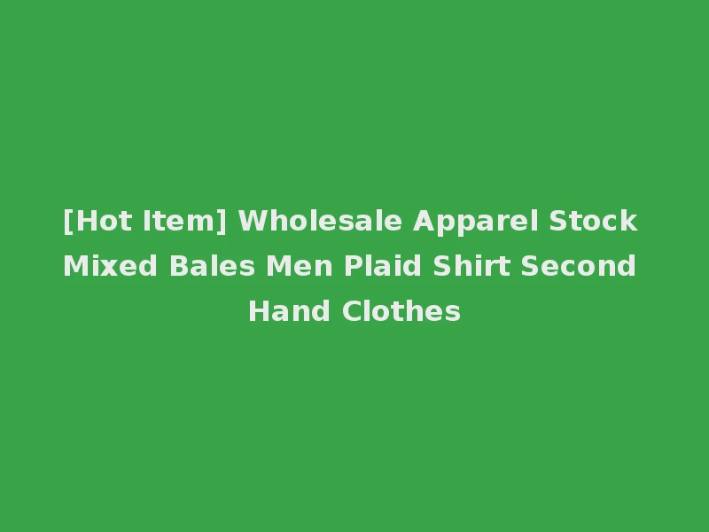[Hot Item] Wholesale Apparel Stock Mixed Bales Men Plaid Shirt Second Hand Clothes