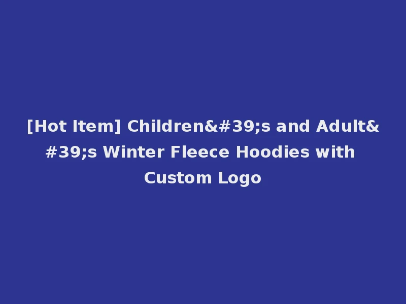[Hot Item] Children's and Adult's Winter Fleece Hoodies with Custom Logo