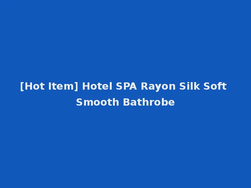 [Hot Item] Hotel SPA Rayon Silk Soft Smooth Bathrobe