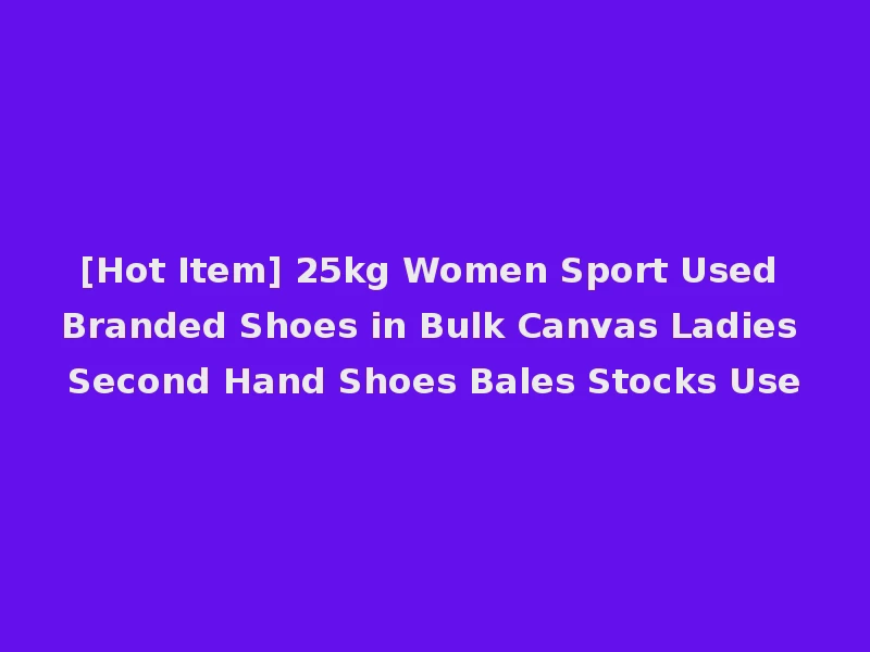 [Hot Item] 25kg Women Sport Used Branded Shoes in Bulk Canvas Ladies Second Hand Shoes Bales Stocks Use