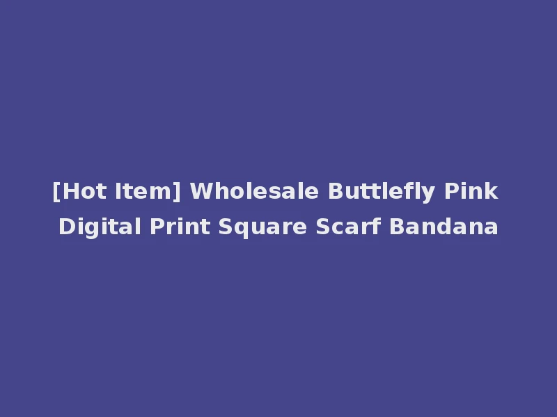 [Hot Item] Wholesale Buttlefly Pink Digital Print Square Scarf Bandana