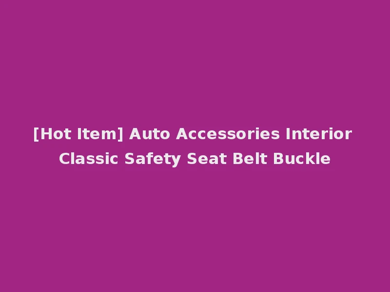 [Hot Item] Auto Accessories Interior Classic Safety Seat Belt Buckle