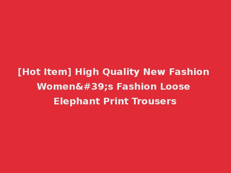 [Hot Item] High Quality New Fashion Women's Fashion Loose Elephant Print Trousers