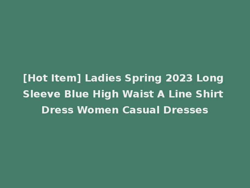 [Hot Item] Ladies Spring 2023 Long Sleeve Blue High Waist A Line Shirt Dress Women Casual Dresses