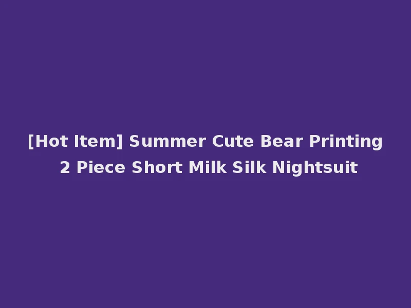 [Hot Item] Summer Cute Bear Printing 2 Piece Short Milk Silk Nightsuit