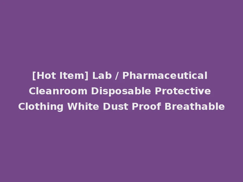 [Hot Item] Lab / Pharmaceutical Cleanroom Disposable Protective Clothing White Dust Proof Breathable