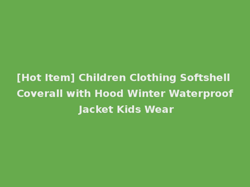 [Hot Item] Children Clothing Softshell Coverall with Hood Winter Waterproof Jacket Kids Wear