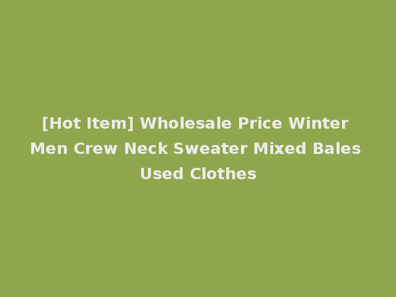 [Hot Item] Wholesale Price Winter Men Crew Neck Sweater Mixed Bales Used Clothes
