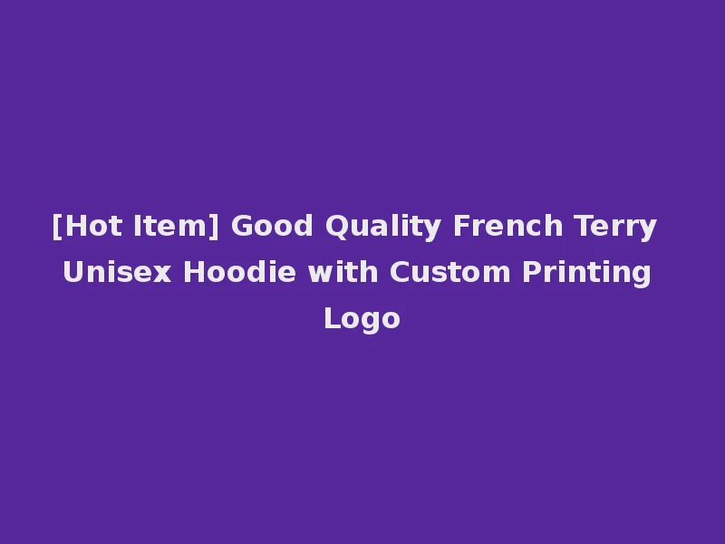 [Hot Item] Good Quality French Terry Unisex Hoodie with Custom Printing Logo