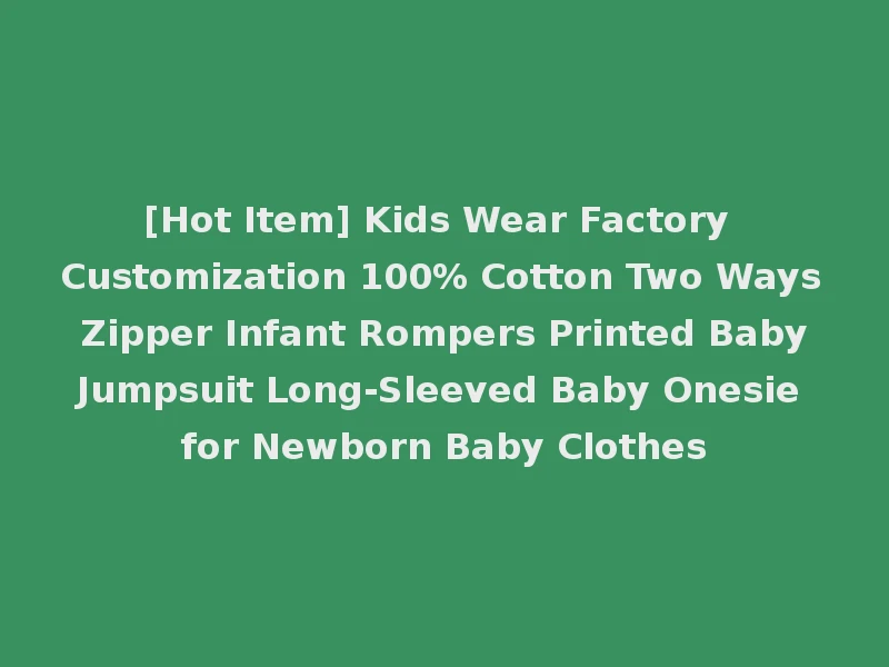 [Hot Item] Kids Wear Factory Customization 100% Cotton Two Ways Zipper Infant Rompers Printed Baby Jumpsuit Long-Sleeved Baby Onesie for Newborn Baby Clothes