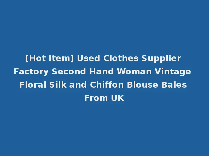 [Hot Item] Used Clothes Supplier Factory Second Hand Woman Vintage Floral Silk and Chiffon Blouse Bales From UK