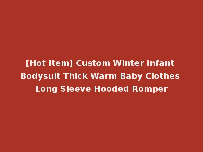 [Hot Item] Custom Winter Infant Bodysuit Thick Warm Baby Clothes Long Sleeve Hooded Romper