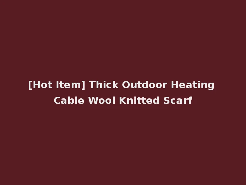 [Hot Item] Thick Outdoor Heating Cable Wool Knitted Scarf