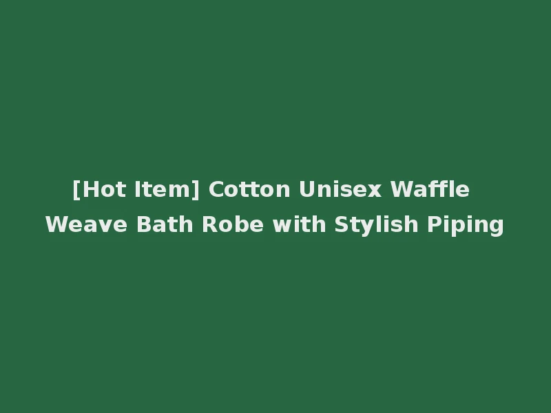 [Hot Item] Cotton Unisex Waffle Weave Bath Robe with Stylish Piping