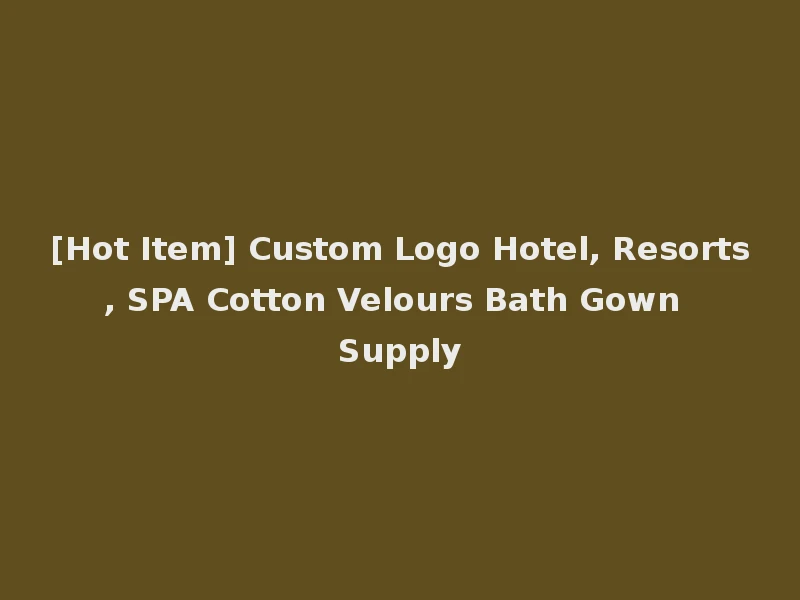 [Hot Item] Custom Logo Hotel, Resorts, SPA Cotton Velours Bath Gown Supply