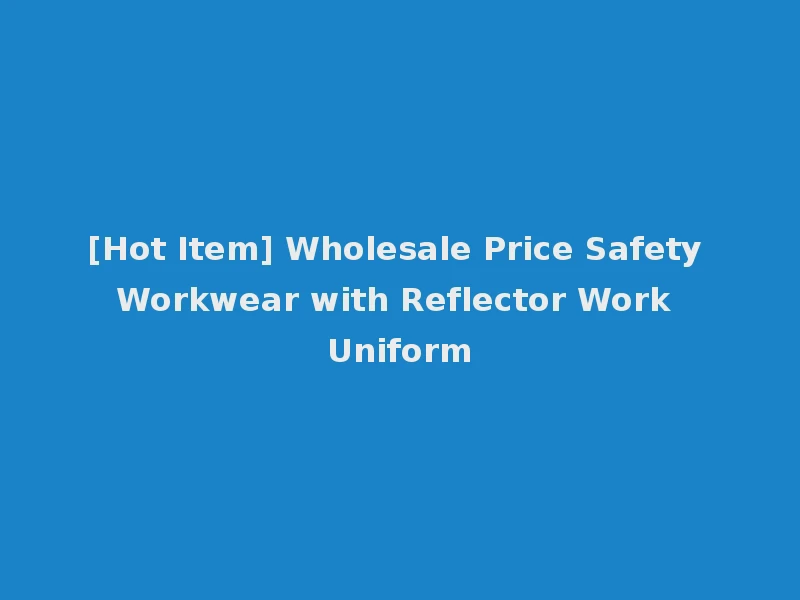 [Hot Item] Wholesale Price Safety Workwear with Reflector Work Uniform