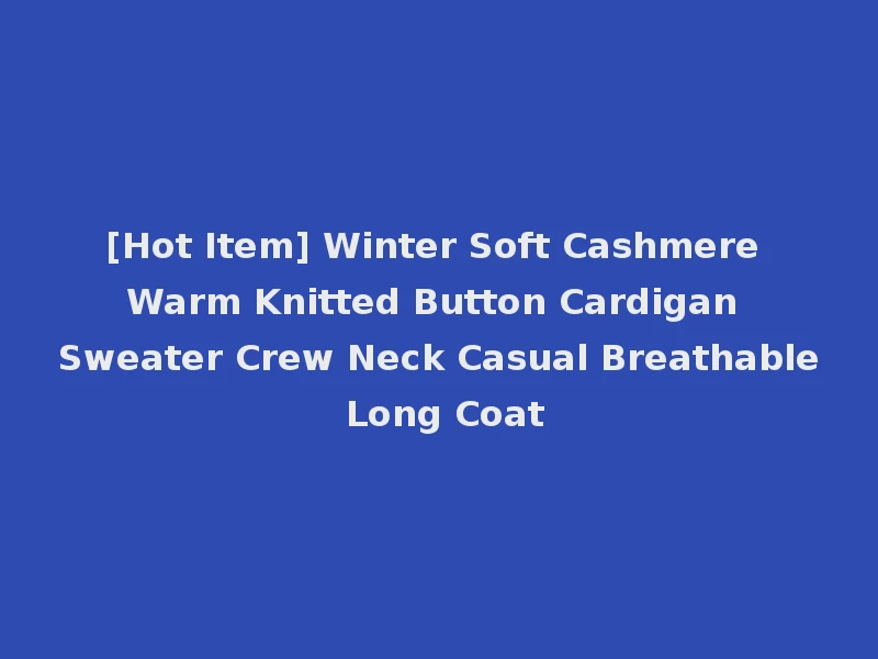 [Hot Item] Winter Soft Cashmere Warm Knitted Button Cardigan Sweater Crew Neck Casual Breathable Long Coat