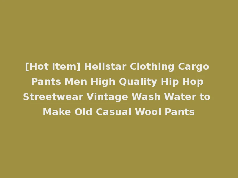 [Hot Item] Hellstar Clothing Cargo Pants Men High Quality Hip Hop Streetwear Vintage Wash Water to Make Old Casual Wool Pants