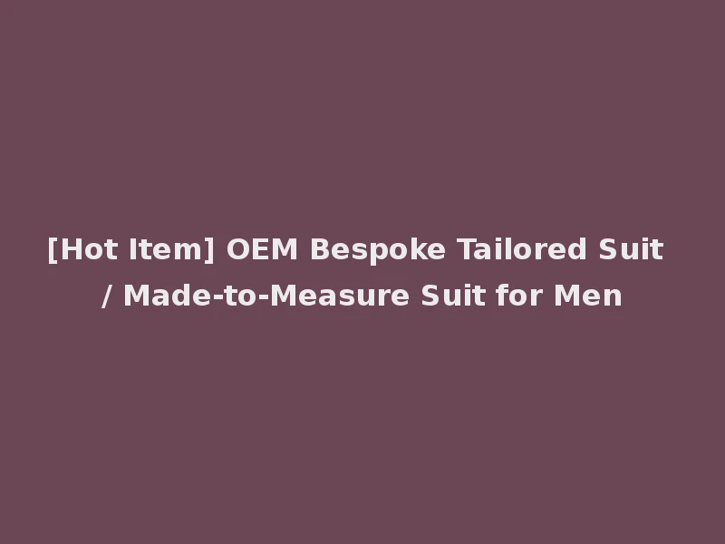 [Hot Item] OEM Bespoke Tailored Suit / Made-to-Measure Suit for Men