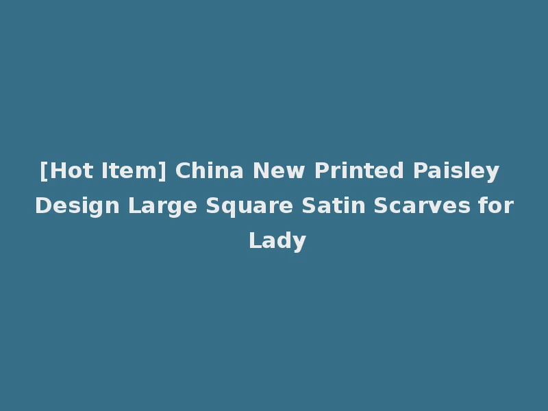 [Hot Item] China New Printed Paisley Design Large Square Satin Scarves for Lady