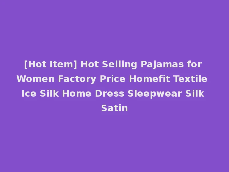 [Hot Item] Hot Selling Pajamas for Women Factory Price Homefit Textile Ice Silk Home Dress Sleepwear Silk Satin