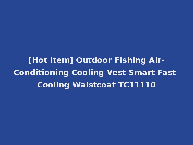 [Hot Item] Outdoor Fishing Air-Conditioning Cooling Vest Smart Fast Cooling Waistcoat TC11110