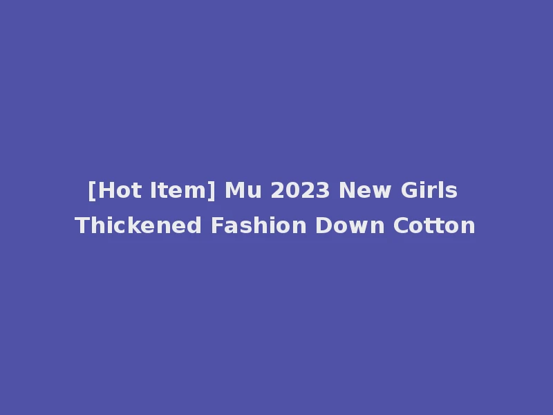 [Hot Item] Mu 2023 New Girls Thickened Fashion Down Cotton