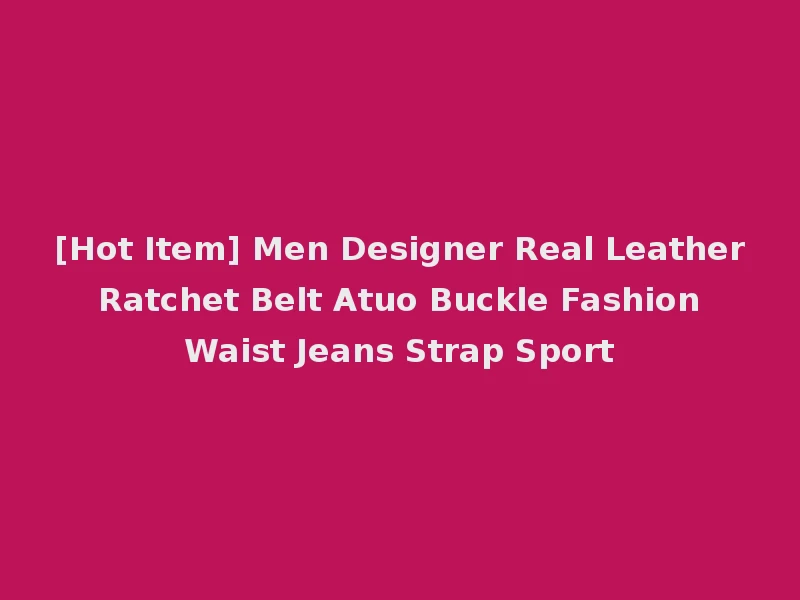 [Hot Item] Men Designer Real Leather Ratchet Belt Atuo Buckle Fashion Waist Jeans Strap Sport