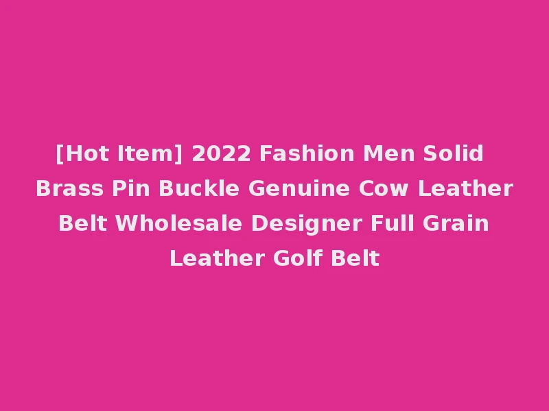[Hot Item] 2022 Fashion Men Solid Brass Pin Buckle Genuine Cow Leather Belt Wholesale Designer Full Grain Leather Golf Belt