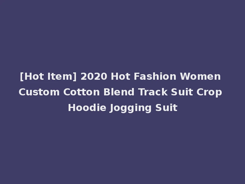 [Hot Item] 2020 Hot Fashion Women Custom Cotton Blend Track Suit Crop Hoodie Jogging Suit