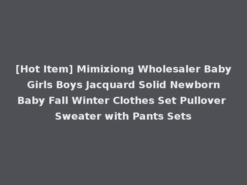 [Hot Item] Mimixiong Wholesaler Baby Girls Boys Jacquard Solid Newborn Baby Fall Winter Clothes Set Pullover Sweater with Pants Sets