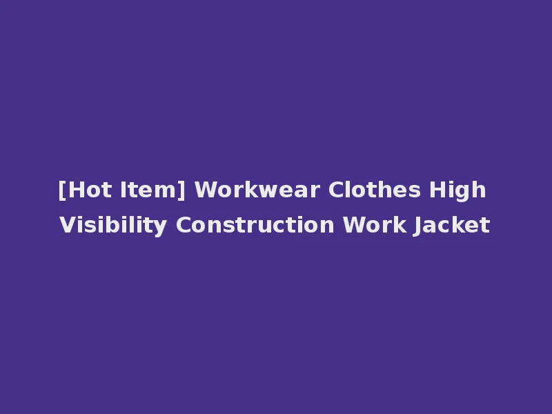 [Hot Item] Workwear Clothes High Visibility Construction Work Jacket