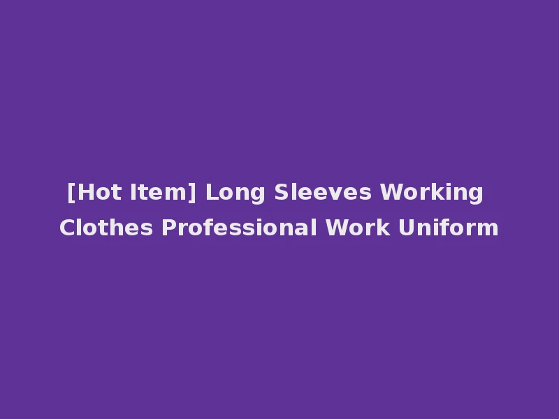 [Hot Item] Long Sleeves Working Clothes Professional Work Uniform