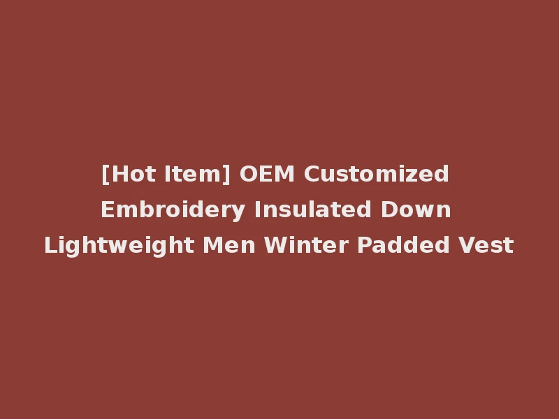 [Hot Item] OEM Customized Embroidery Insulated Down Lightweight Men Winter Padded Vest