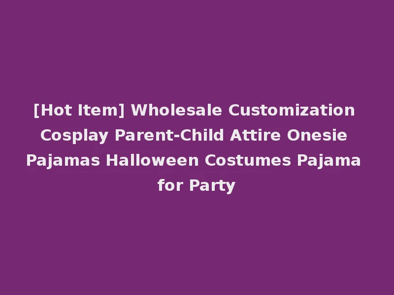 [Hot Item] Wholesale Customization Cosplay Parent-Child Attire Onesie Pajamas Halloween Costumes Pajama for Party