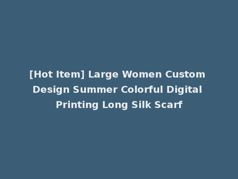 [Hot Item] Large Women Custom Design Summer Colorful Digital Printing Long Silk Scarf